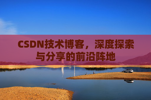 CSDN技术博客，深度探索与分享的前沿阵地